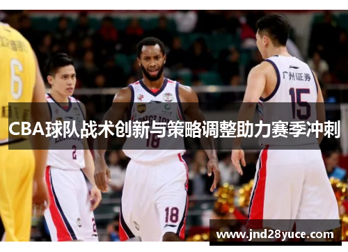 CBA球队战术创新与策略调整助力赛季冲刺 CBA球队战术创新与策略调整助力赛季冲刺