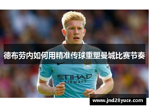 德布劳内如何用精准传球重塑曼城比赛节奏 德布劳内如何用精准传球重塑曼城比赛节奏