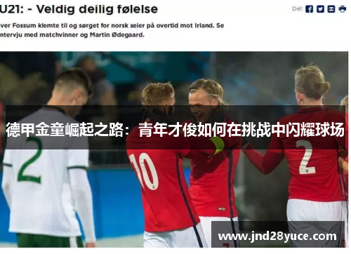 德甲金童崛起之路:青年才俊如何在挑战中闪耀球场 德甲金童崛起之路:青年才俊如何在挑战中闪耀球场