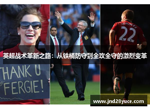 英超战术革新之路:从铁桶防守到全攻全守的激烈变革 英超战术革新之路:从铁桶防守到全攻全守的激烈变革