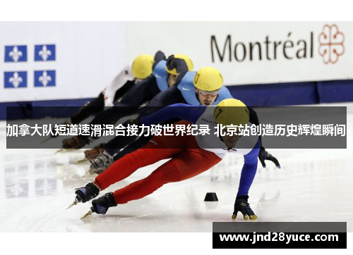 加拿大队短道速滑混合接力破世界纪录 北京站创造历史辉煌瞬间 加拿大队短道速滑混合接力破世界纪录 北京站创造历史辉煌瞬间