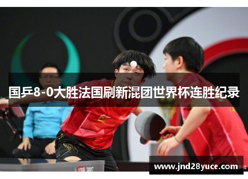 国乒8-0大胜法国刷新混团世界杯连胜纪录 国乒8-0大胜法国刷新混团世界杯连胜纪录