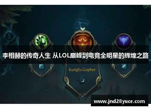 李相赫的传奇人生 从LOL巅峰到电竞全明星的辉煌之路 李相赫的传奇人生 从LOL巅峰到电竞全明星的辉煌之路