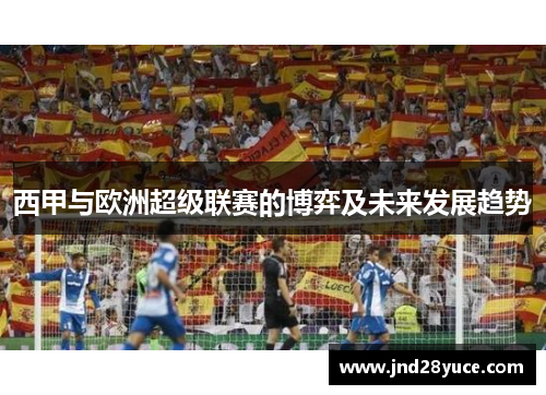 西甲与欧洲超级联赛的博弈及未来发展趋势 西甲与欧洲超级联赛的博弈及未来发展趋势