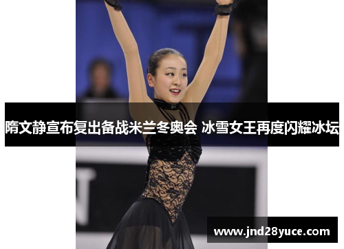 隋文静宣布复出备战米兰冬奥会 冰雪女王再度闪耀冰坛 隋文静宣布复出备战米兰冬奥会 冰雪女王再度闪耀冰坛