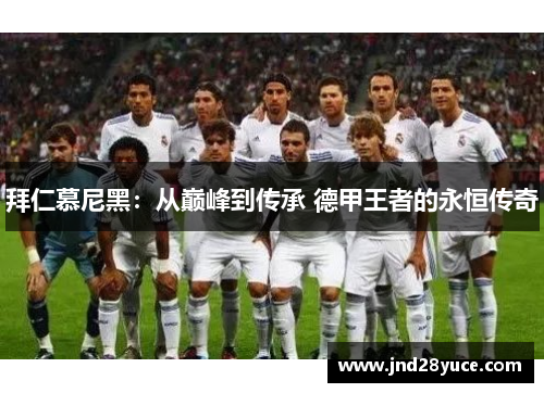 拜仁慕尼黑：从巅峰到传承 德甲王者的永恒传奇