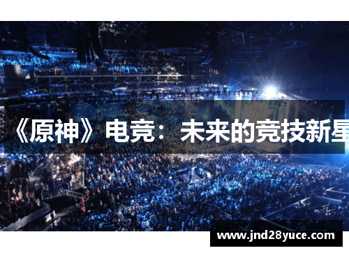 《原神》电竞:未来的竞技新星 《原神》电竞:未来的竞技新星