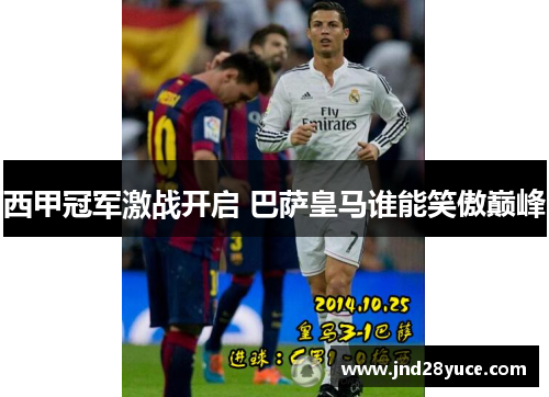西甲冠军激战开启 巴萨皇马谁能笑傲巅峰 西甲冠军激战开启 巴萨皇马谁能笑傲巅峰