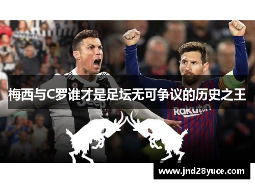 梅西与C罗谁才是足坛无可争议的历史之王 梅西与C罗谁才是足坛无可争议的历史之王