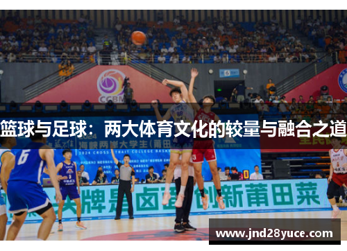 篮球与足球:两大体育文化的较量与融合之道 篮球与足球:两大体育文化的较量与融合之道