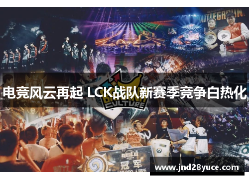 电竞风云再起 LCK战队新赛季竞争白热化 电竞风云再起 LCK战队新赛季竞争白热化