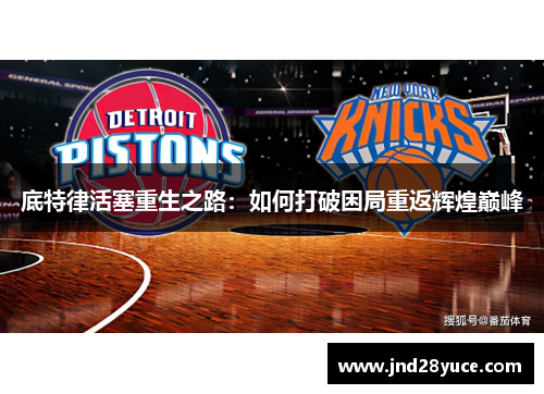 底特律活塞重生之路:如何打破困局重返辉煌巅峰 底特律活塞重生之路:如何打破困局重返辉煌巅峰