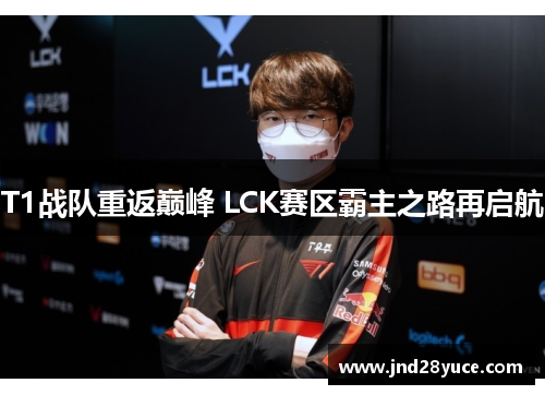 T1战队重返巅峰 LCK赛区霸主之路再启航 T1战队重返巅峰 LCK赛区霸主之路再启航