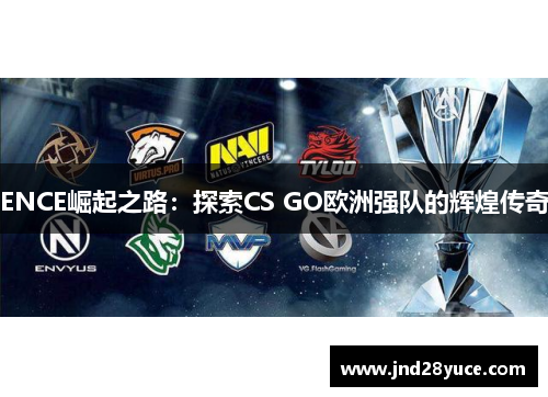 ENCE崛起之路:探索CS GO欧洲强队的辉煌传奇 ENCE崛起之路:探索CS GO欧洲强队的辉煌传奇