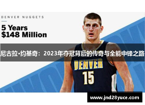 尼古拉·约基奇:2023年夺冠背后的传奇与全能中锋之路 尼古拉·约基奇:2023年夺冠背后的传奇与全能中锋之路