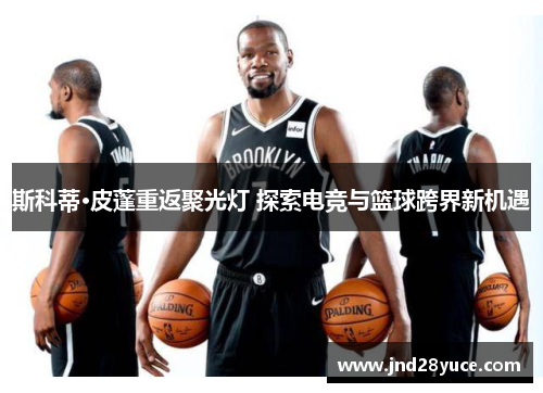 斯科蒂·皮蓬重返聚光灯 探索电竞与篮球跨界新机遇 斯科蒂·皮蓬重返聚光灯 探索电竞与篮球跨界新机遇