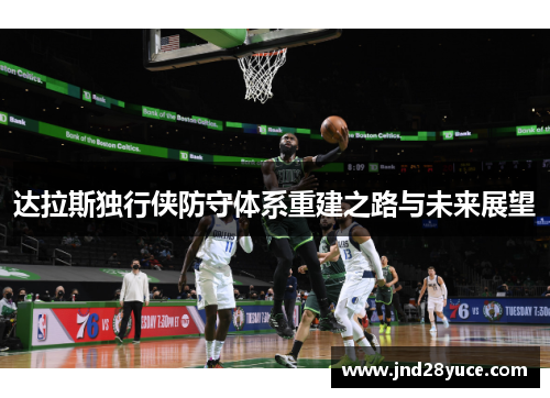 达拉斯独行侠防守体系重建之路与未来展望 达拉斯独行侠防守体系重建之路与未来展望