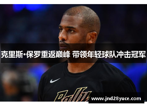 克里斯·保罗重返巅峰 带领年轻球队冲击冠军 克里斯·保罗重返巅峰 带领年轻球队冲击冠军