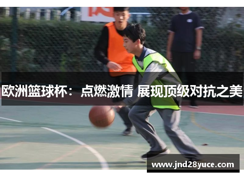 欧洲篮球杯:点燃激情 展现顶级对抗之美 欧洲篮球杯:点燃激情 展现顶级对抗之美