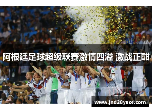 阿根廷足球超级联赛激情四溢 激战正酣 阿根廷足球超级联赛激情四溢 激战正酣