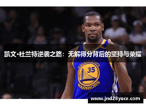 凯文·杜兰特逆袭之路:无解得分背后的坚持与荣耀 凯文·杜兰特逆袭之路:无解得分背后的坚持与荣耀