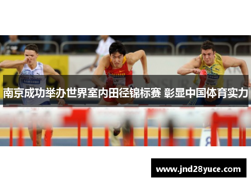 南京成功举办世界室内田径锦标赛 彰显中国体育实力 南京成功举办世界室内田径锦标赛 彰显中国体育实力