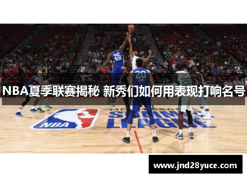 NBA夏季联赛揭秘 新秀们如何用表现打响名号 NBA夏季联赛揭秘 新秀们如何用表现打响名号