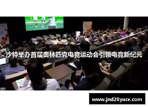 沙特举办首届奥林匹克电竞运动会引领电竞新纪元 沙特举办首届奥林匹克电竞运动会引领电竞新纪元