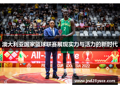 澳大利亚国家篮球联赛展现实力与活力的新时代 澳大利亚国家篮球联赛展现实力与活力的新时代