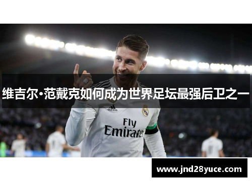 维吉尔·范戴克如何成为世界足坛最强后卫之一 维吉尔·范戴克如何成为世界足坛最强后卫之一