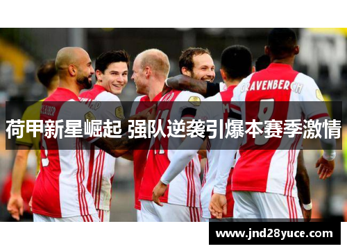 荷甲新星崛起 强队逆袭引爆本赛季激情 荷甲新星崛起 强队逆袭引爆本赛季激情