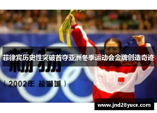 菲律宾历史性突破首夺亚洲冬季运动会金牌创造奇迹 菲律宾历史性突破首夺亚洲冬季运动会金牌创造奇迹