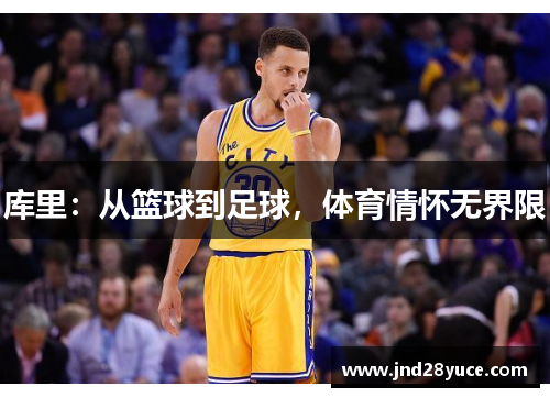 库里:从篮球到足球,体育情怀无界限 库里:从篮球到足球,体育情怀无界限