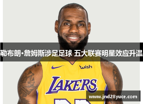 勒布朗·詹姆斯涉足足球 五大联赛明星效应升温 勒布朗·詹姆斯涉足足球 五大联赛明星效应升温