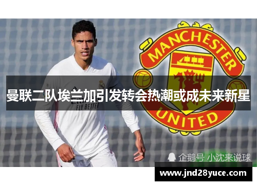曼联二队埃兰加引发转会热潮或成未来新星 曼联二队埃兰加引发转会热潮或成未来新星