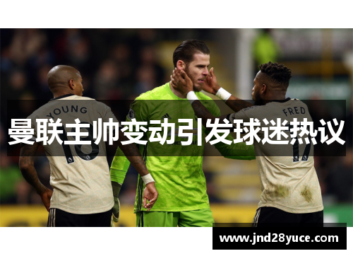 曼联主帅变动引发球迷热议 曼联主帅变动引发球迷热议