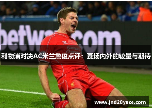 利物浦对决AC米兰詹俊点评:赛场内外的较量与期待 利物浦对决AC米兰詹俊点评:赛场内外的较量与期待