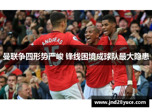 曼联争四形势严峻 锋线困境成球队最大隐患