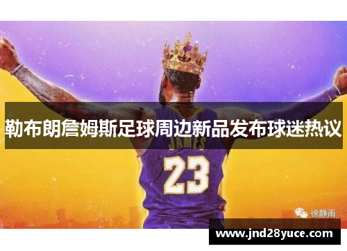 勒布朗詹姆斯足球周边新品发布球迷热议