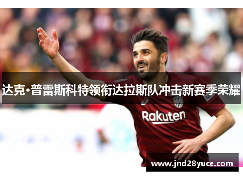 达克·普雷斯科特领衔达拉斯队冲击新赛季荣耀 达克·普雷斯科特领衔达拉斯队冲击新赛季荣耀