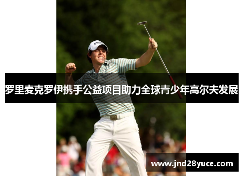 罗里麦克罗伊携手公益项目助力全球青少年高尔夫发展 罗里麦克罗伊携手公益项目助力全球青少年高尔夫发展