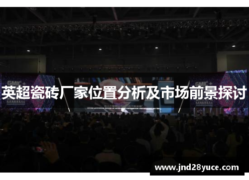 英超瓷砖厂家位置分析及市场前景探讨 英超瓷砖厂家位置分析及市场前景探讨