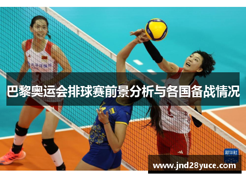 巴黎奥运会排球赛前景分析与各国备战情况 巴黎奥运会排球赛前景分析与各国备战情况