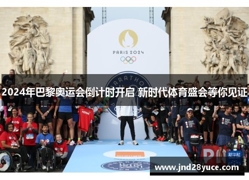 2024年巴黎奥运会倒计时开启 新时代体育盛会等你见证 2024年巴黎奥运会倒计时开启 新时代体育盛会等你见证