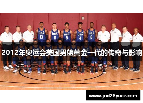2012年奥运会美国男篮黄金一代的传奇与影响 2012年奥运会美国男篮黄金一代的传奇与影响