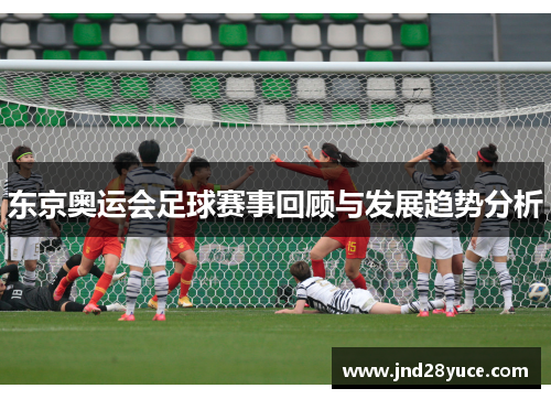 东京奥运会足球赛事回顾与发展趋势分析 东京奥运会足球赛事回顾与发展趋势分析