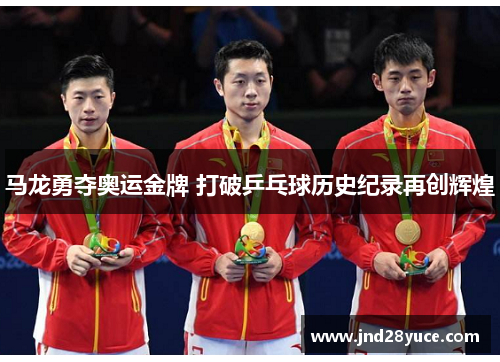 马龙勇夺奥运金牌 打破乒乓球历史纪录再创辉煌